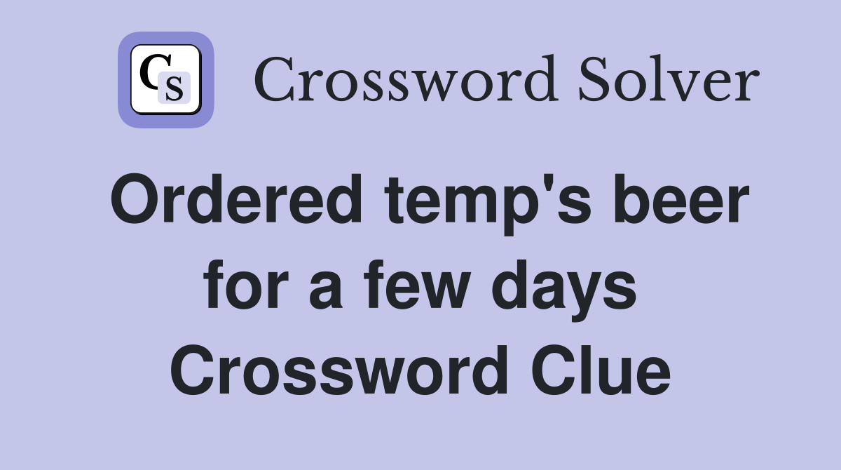 Ordered temp's beer for a few days Crossword Clue
