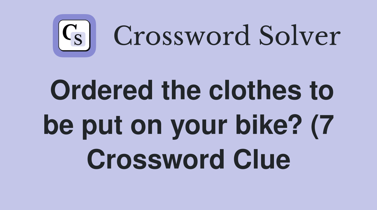 Ordered the clothes to be put on your bike? (7) Crossword Clue Ordered the clothes to be put on your bike? (7) Crossword Clue