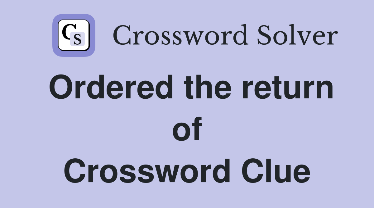 Ordered the return of Crossword Clue