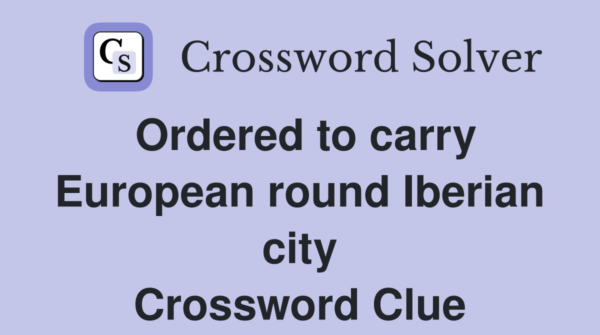 Ordered to carry European round Iberian city Crossword Clue