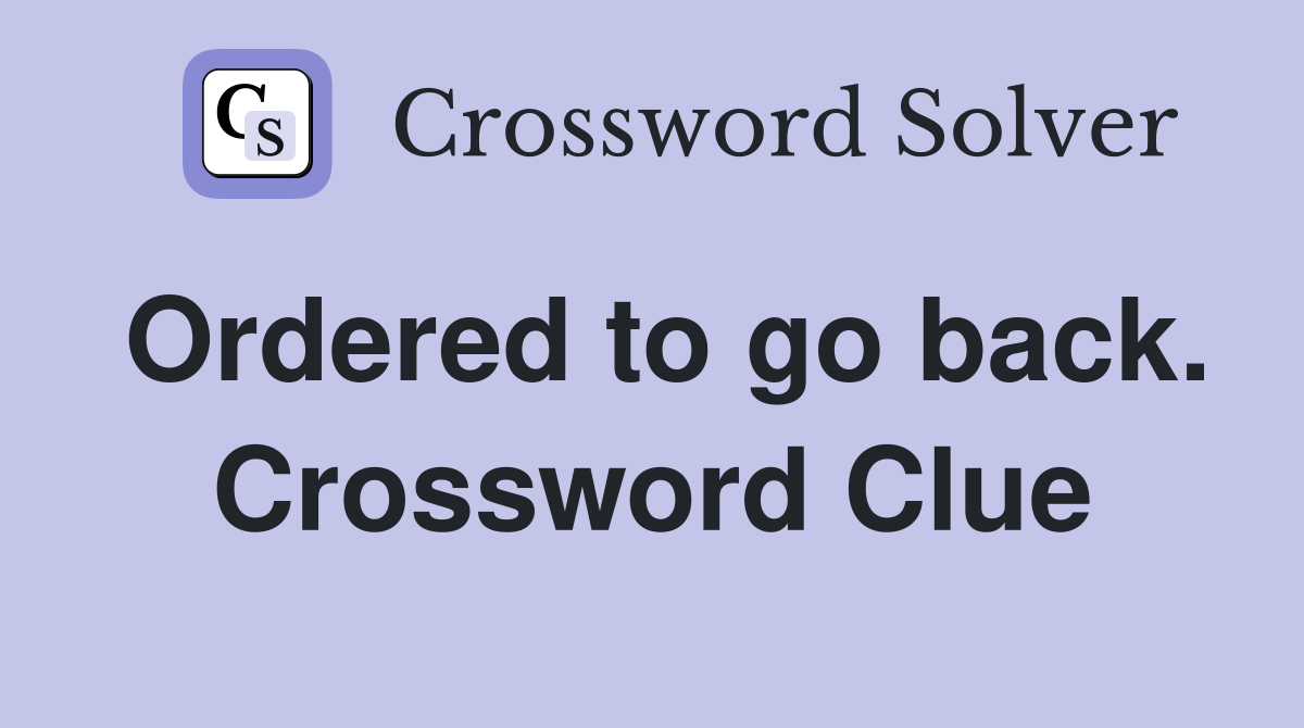 Ordered to go back. Crossword Clue