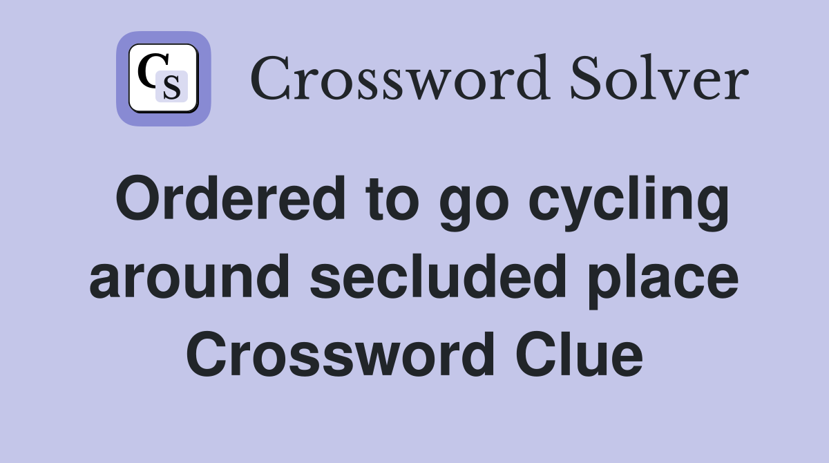 Ordered to go cycling around secluded place Crossword Clue
