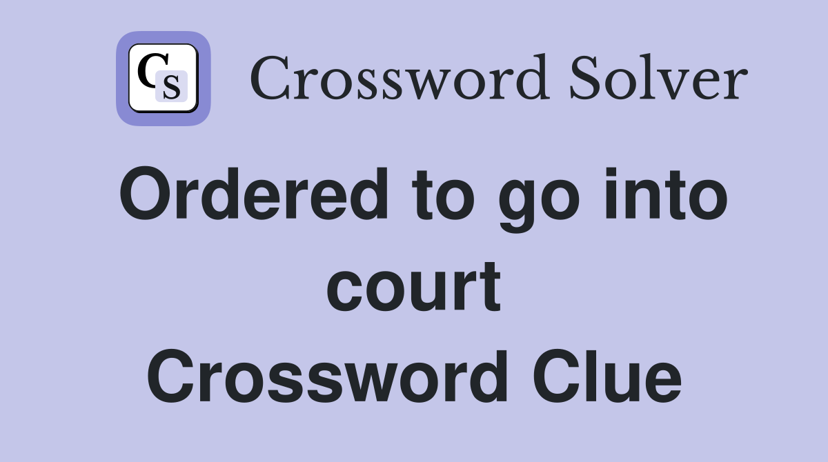 Ordered to go into court Crossword Clue