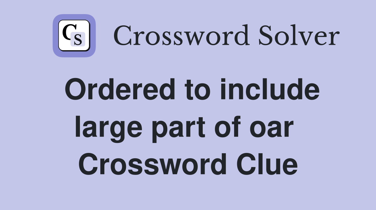 Ordered to include large part of oar  Crossword Clue