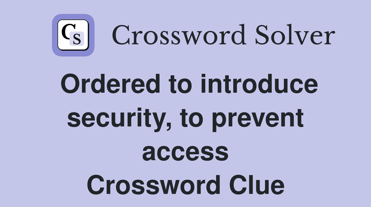 Ordered to introduce security, to prevent access Crossword Clue