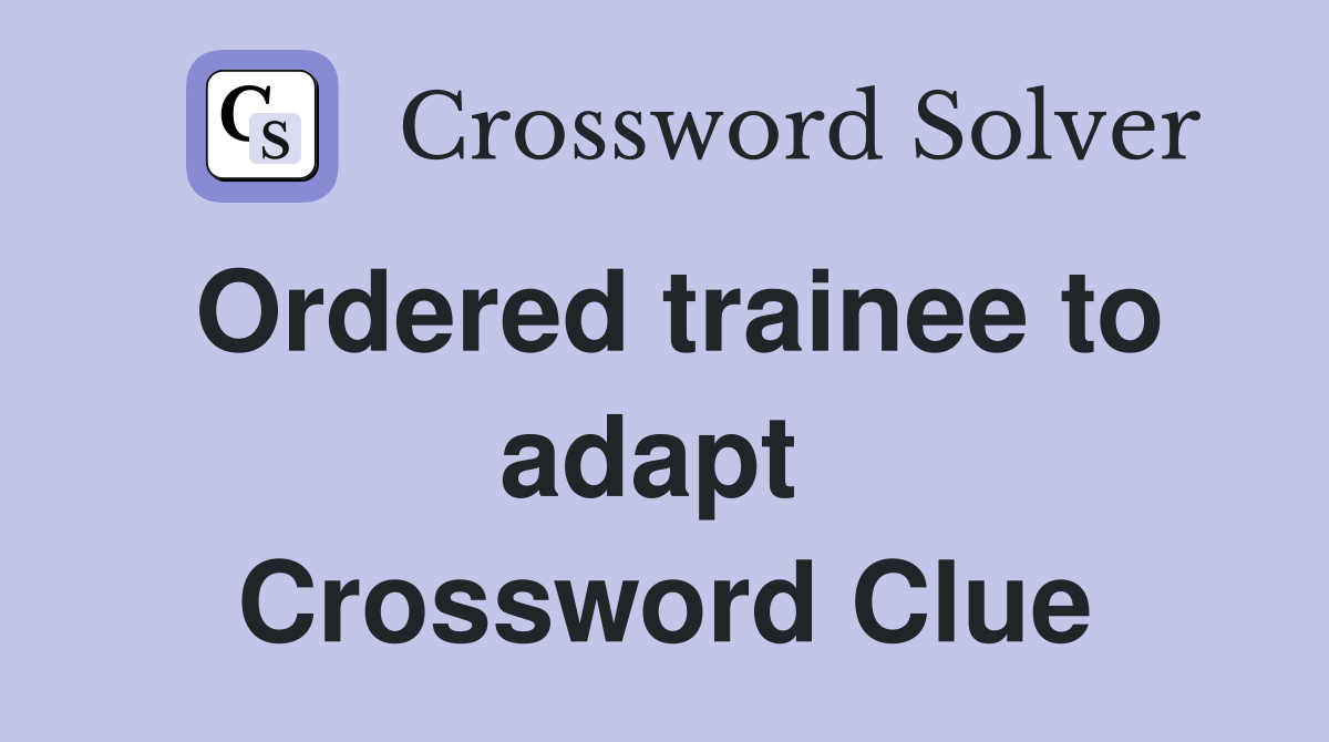 Ordered trainee to adapt  Crossword Clue