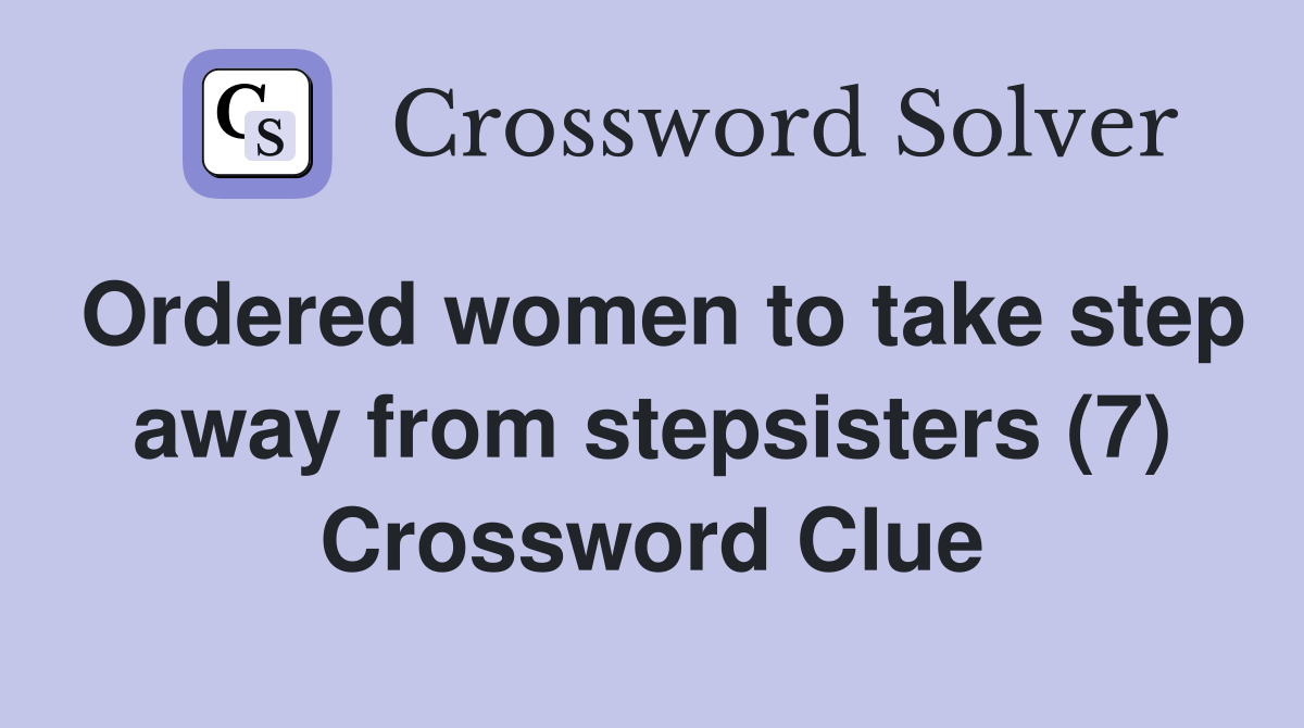 Ordered women to take step away from stepsisters (7) Crossword Clue