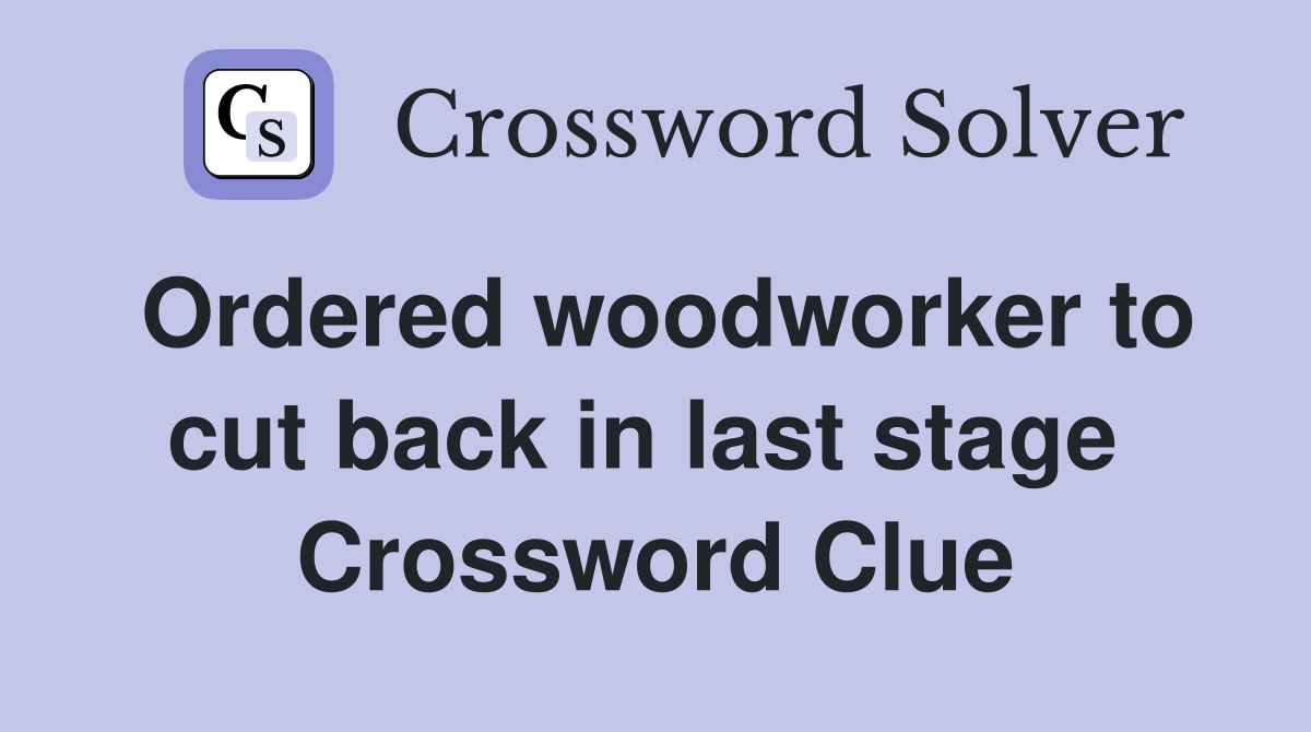 Ordered woodworker to cut back in last stage  Crossword Clue