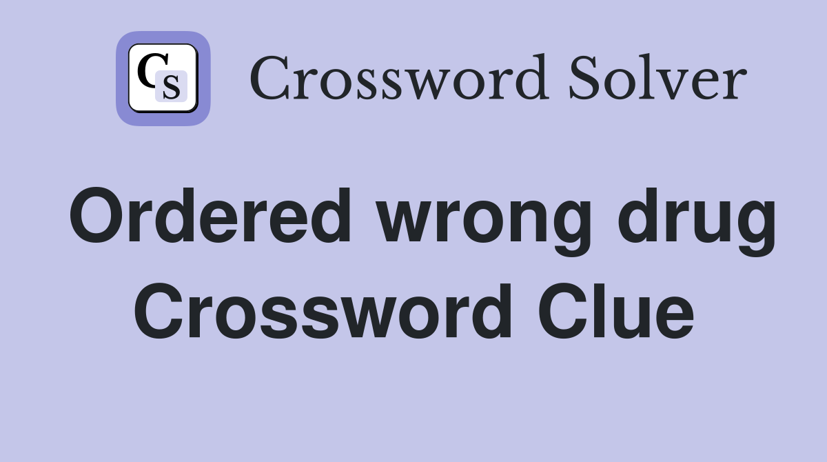 Ordered wrong drug Crossword Clue