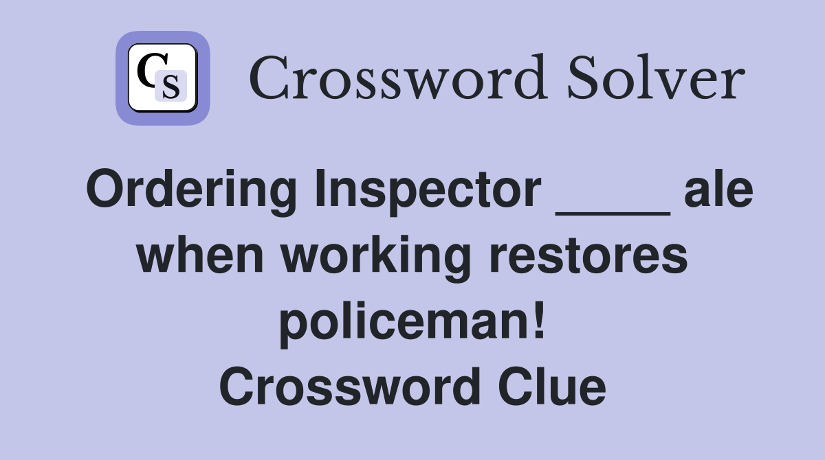 Ordering Inspector ____ ale when working restores policeman! Crossword Clue
