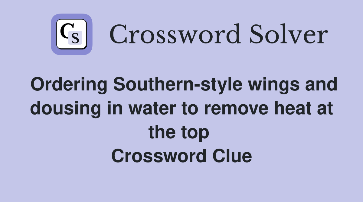 Ordering Southern-style wings and dousing in water to remove heat at the top  Crossword Clue