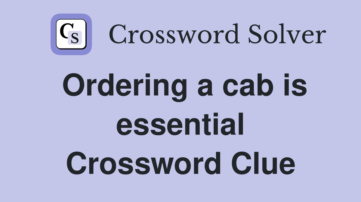 Ordering a cab is essential Crossword Clue
