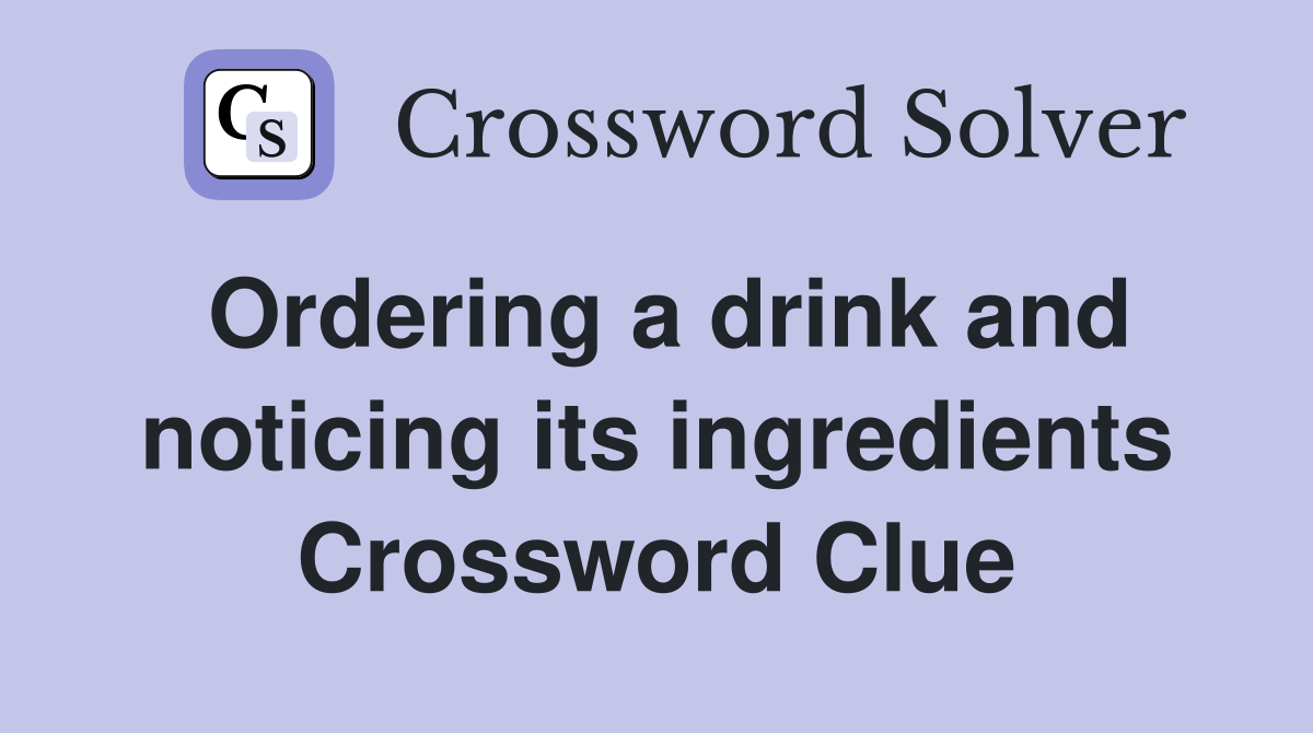 Ordering a drink and noticing its ingredients Crossword Clue
