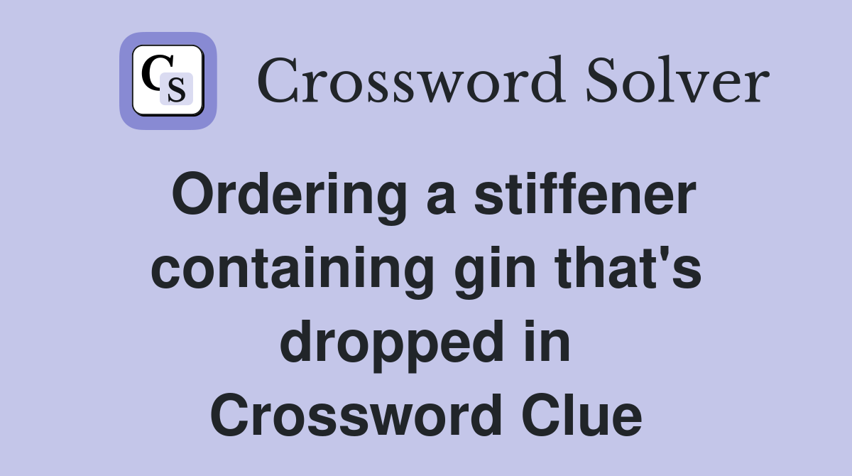 Ordering a stiffener containing gin that's dropped in Crossword Clue