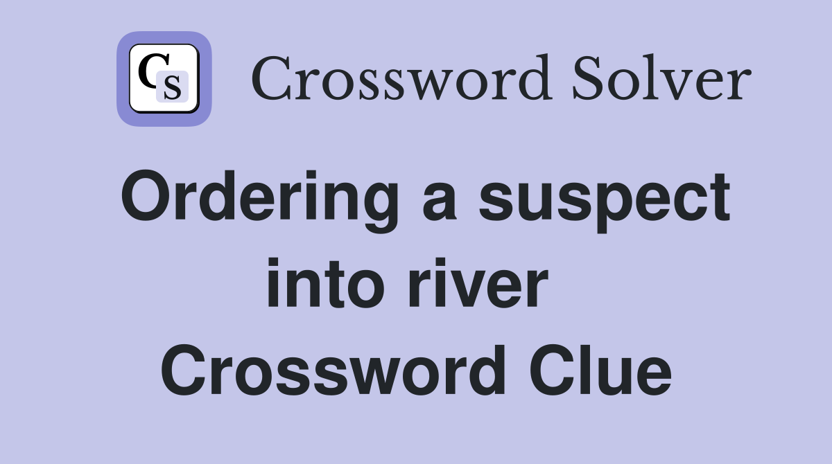 Ordering a suspect into river  Crossword Clue