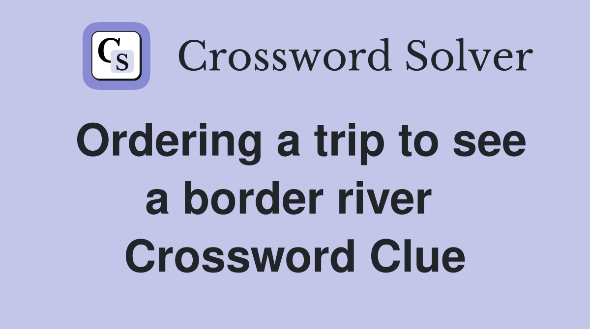Ordering a trip to see a border river  Crossword Clue