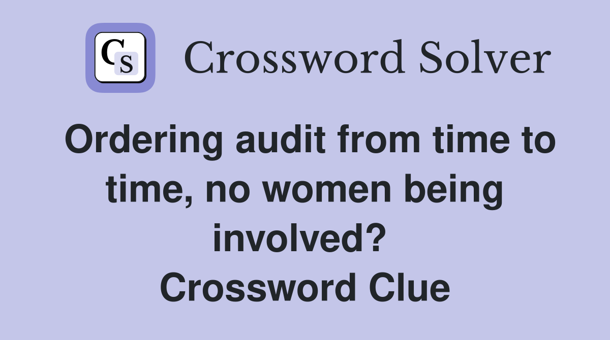 Ordering audit from time to time, no women being involved?  Crossword Clue