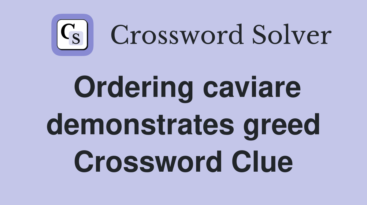 Ordering caviare demonstrates greed Crossword Clue