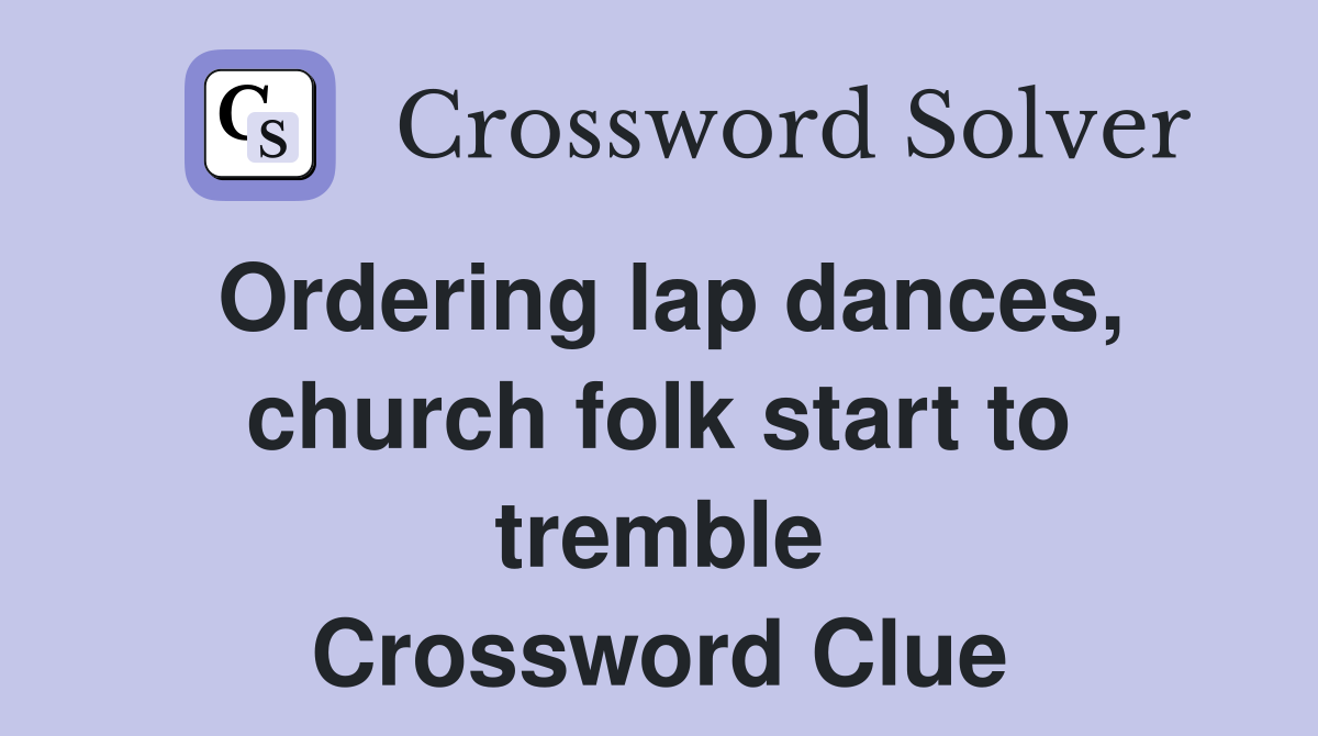 Ordering lap dances, church folk start to tremble Crossword Clue