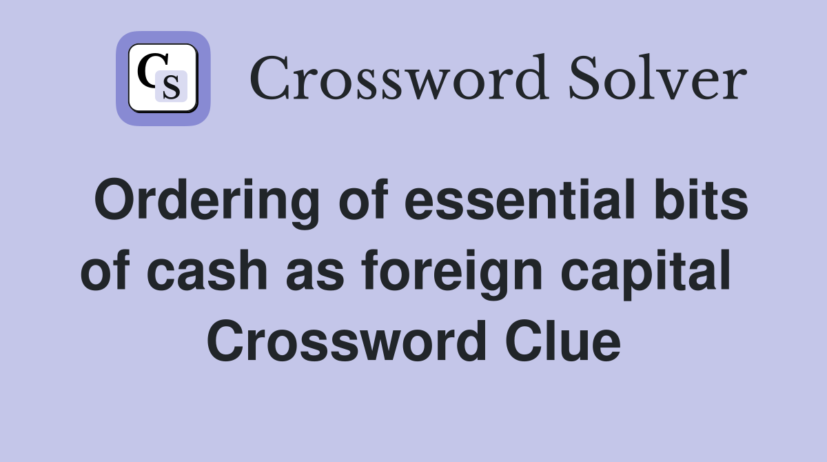 Ordering of essential bits of cash as foreign capital  Crossword Clue