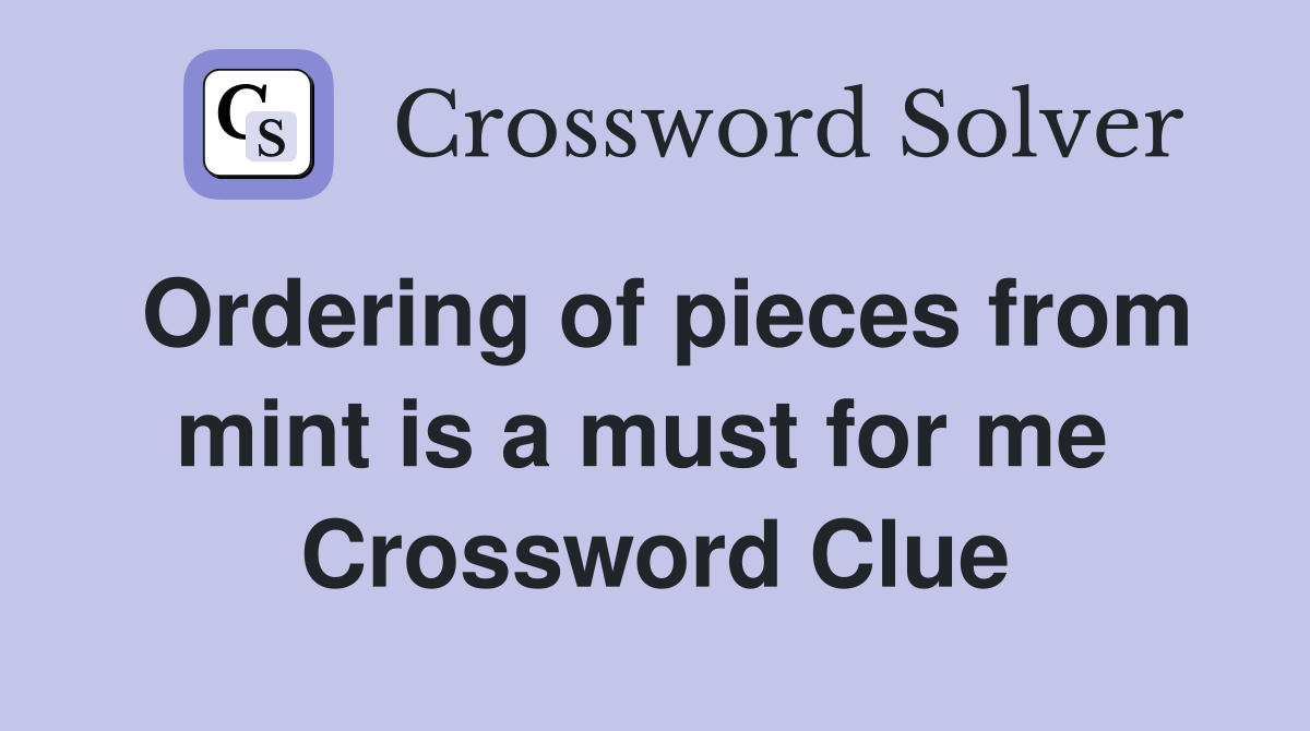 Ordering of pieces from mint is a must for me  Crossword Clue
