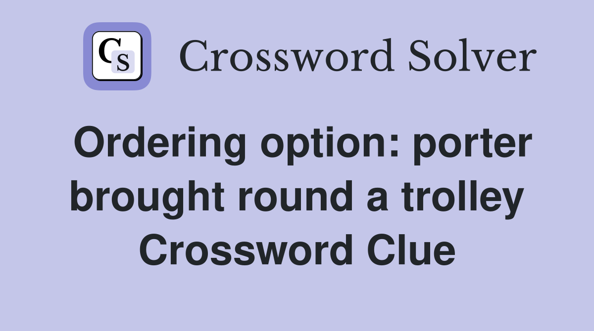 Ordering option: porter brought round a trolley Crossword Clue