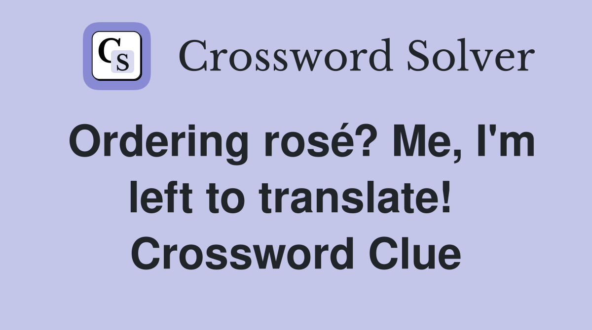 Ordering rosé? Me, I'm left to translate!  Crossword Clue