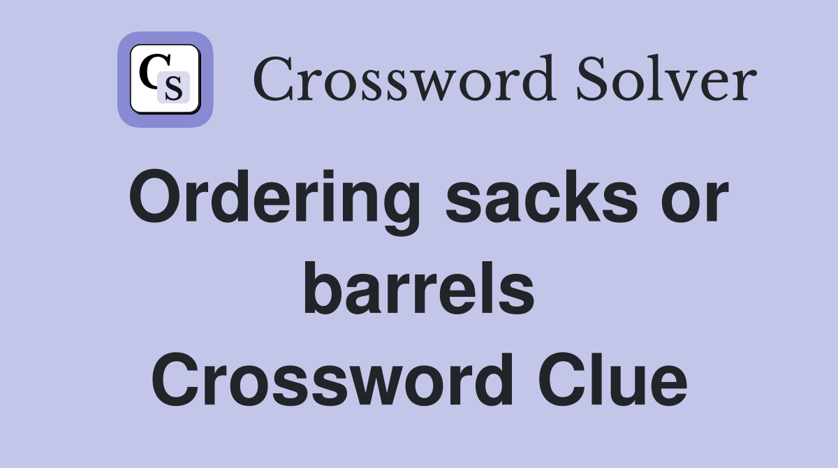 Ordering sacks or barrels Crossword Clue