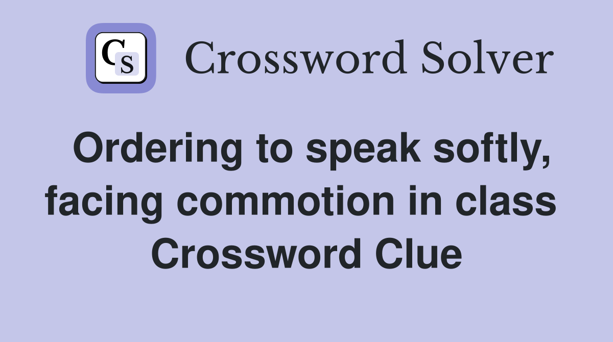 Ordering to speak softly, facing commotion in class  Crossword Clue