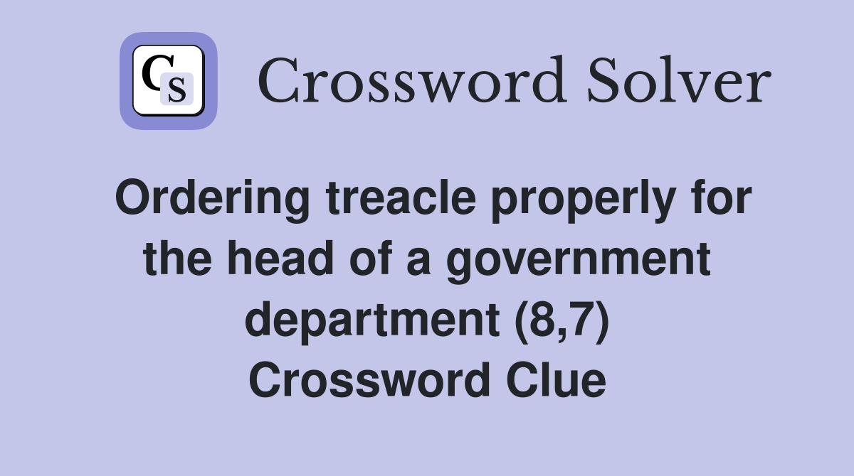 Ordering treacle properly for the head of a government department (8,7) Crossword Clue