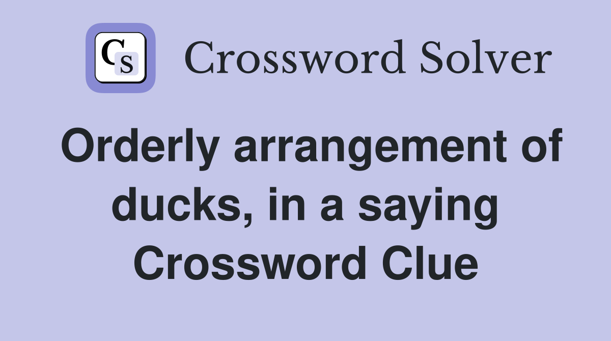Orderly arrangement of ducks, in a saying Crossword Clue