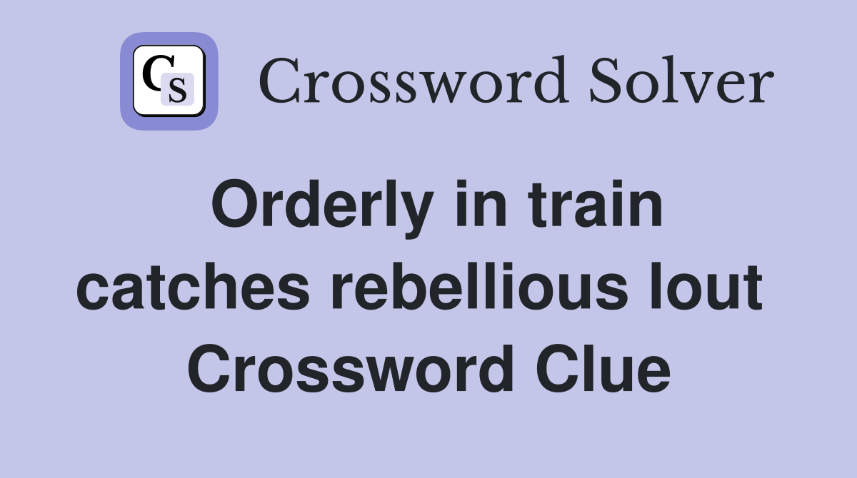 Orderly in train catches rebellious lout  Crossword Clue