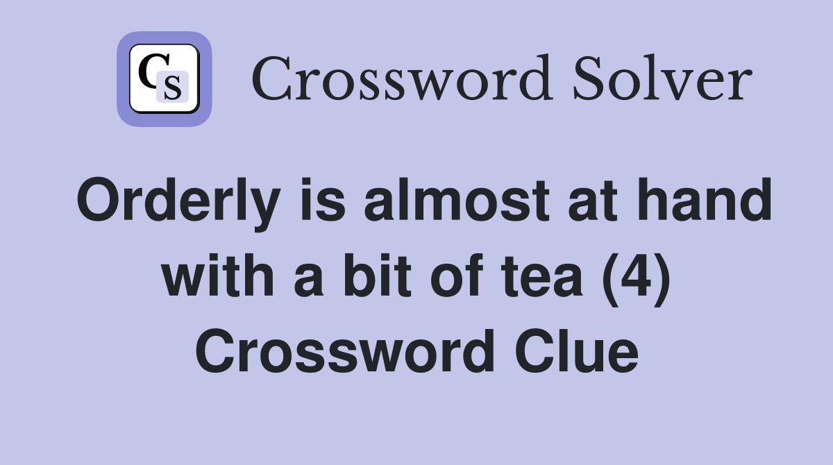 Orderly is almost at hand with a bit of tea (4) Crossword Clue