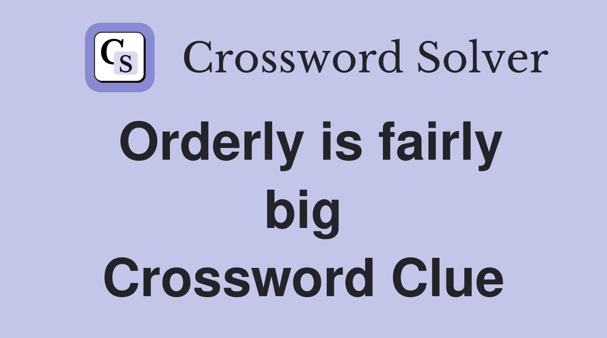 Orderly is fairly big Crossword Clue