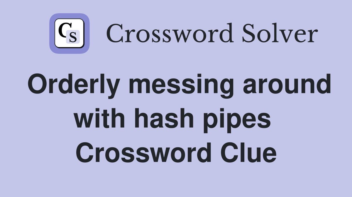 Orderly messing around with hash pipes  Crossword Clue
