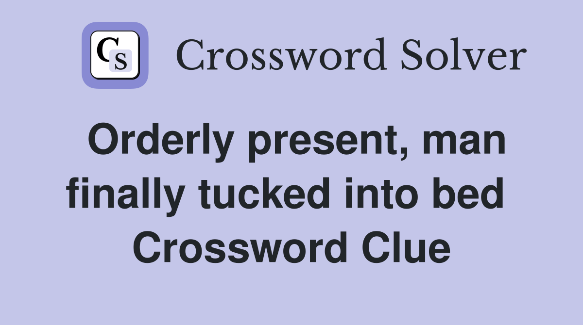 Orderly present, man finally tucked into bed  Crossword Clue