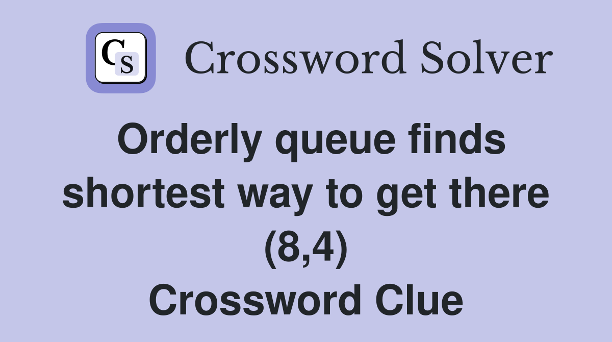 Orderly queue finds shortest way to get there (8,4) Crossword Clue