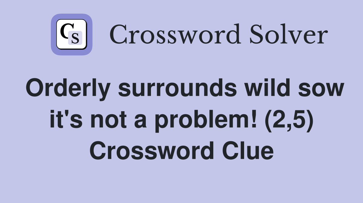 Orderly surrounds wild sow it's not a problem! (2,5) Crossword Clue