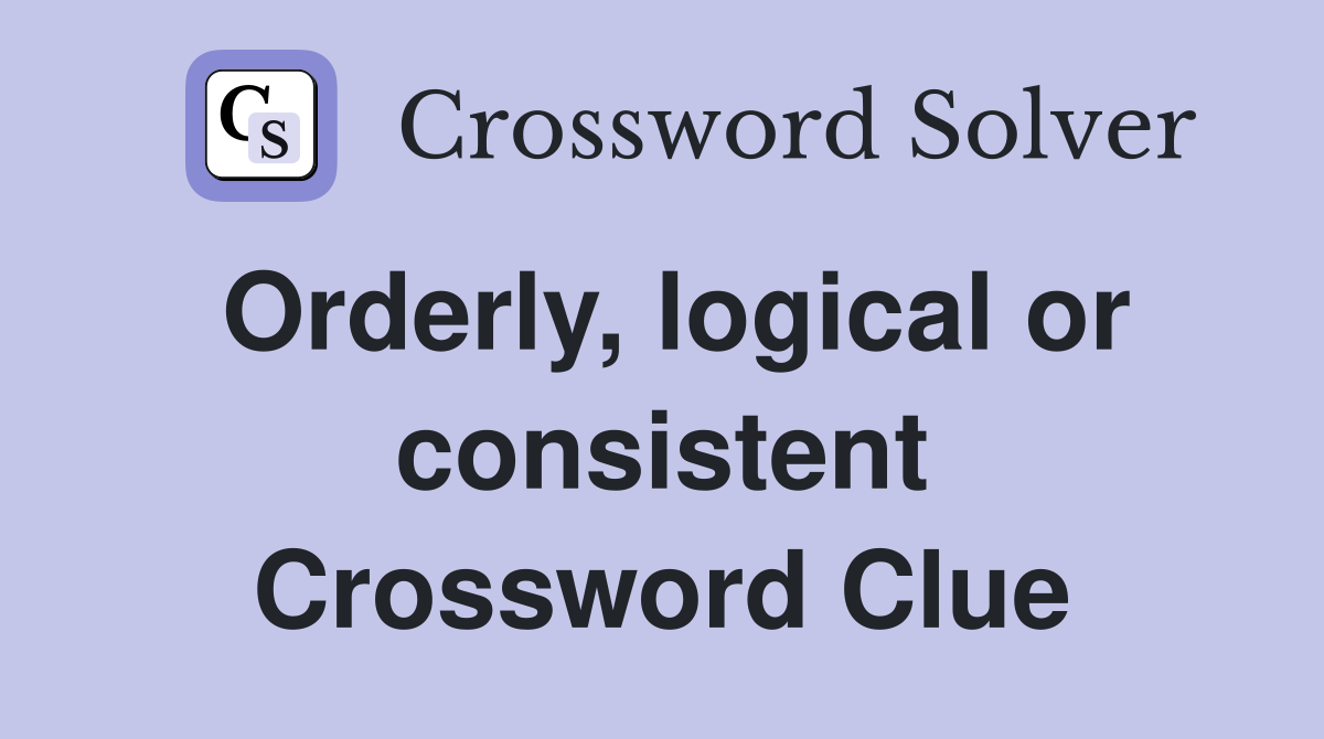 Orderly, logical or consistent Crossword Clue