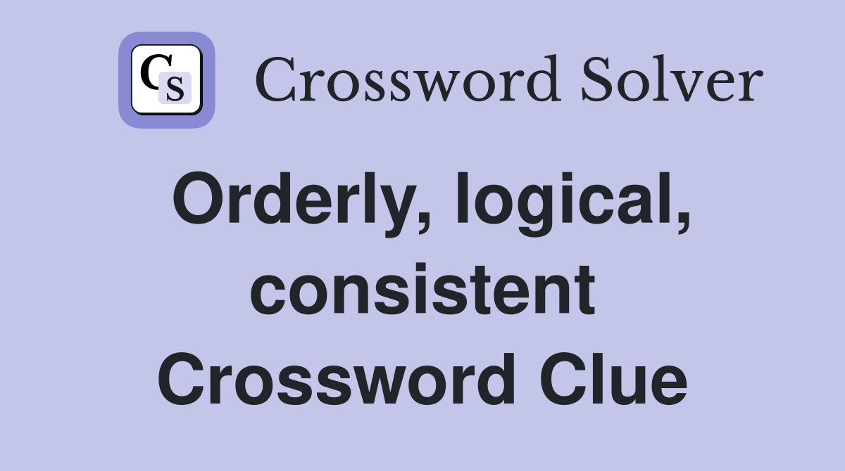 Orderly, logical, consistent Crossword Clue