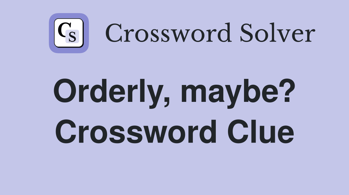 Orderly, maybe?  Crossword Clue