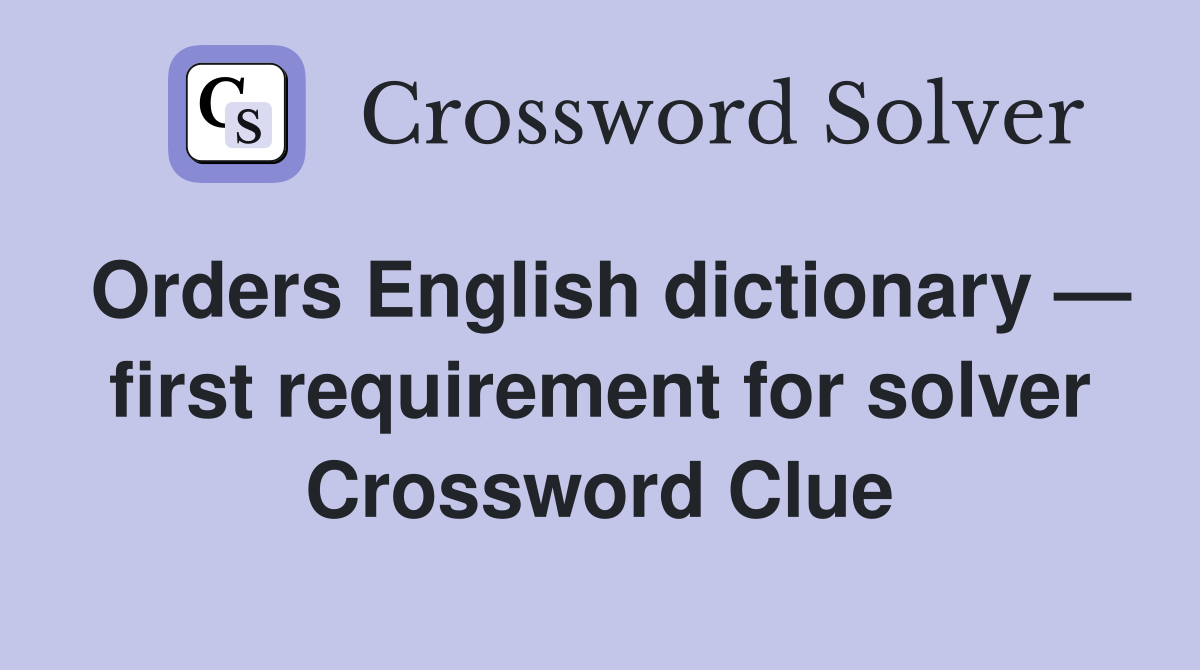 Orders English dictionary — first requirement for solver Crossword Clue
