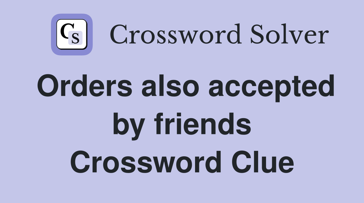 Orders also accepted by friends Crossword Clue