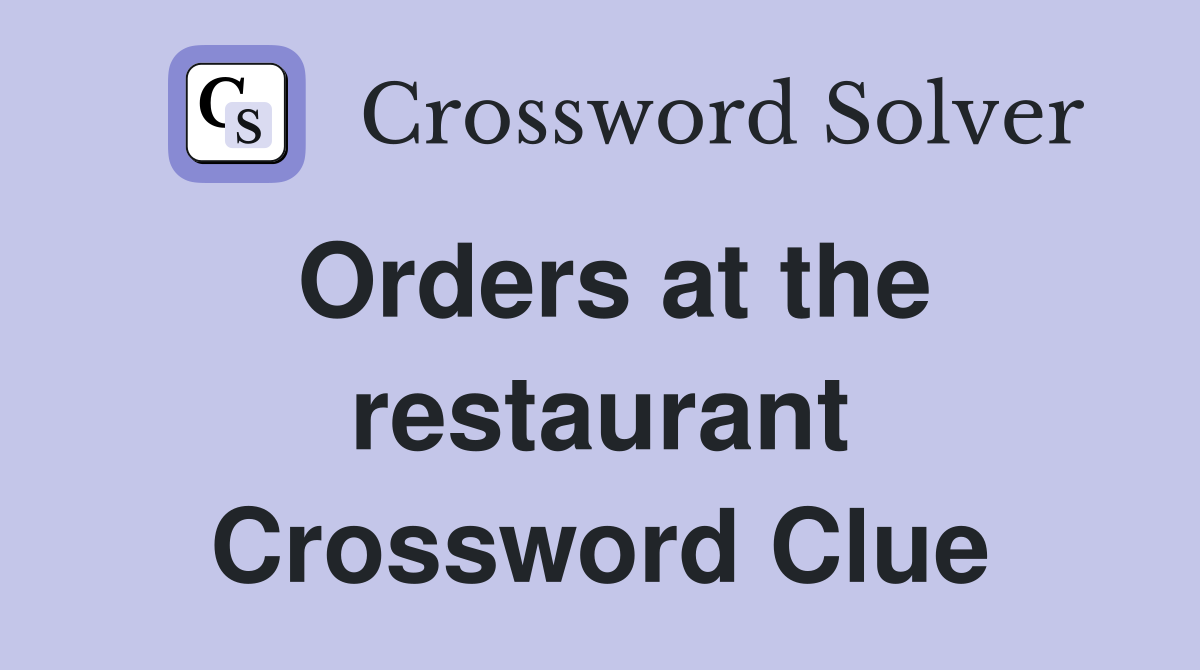 Orders at the restaurant Crossword Clue