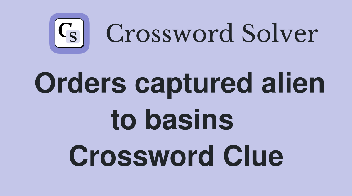 Orders captured alien to basins  Crossword Clue