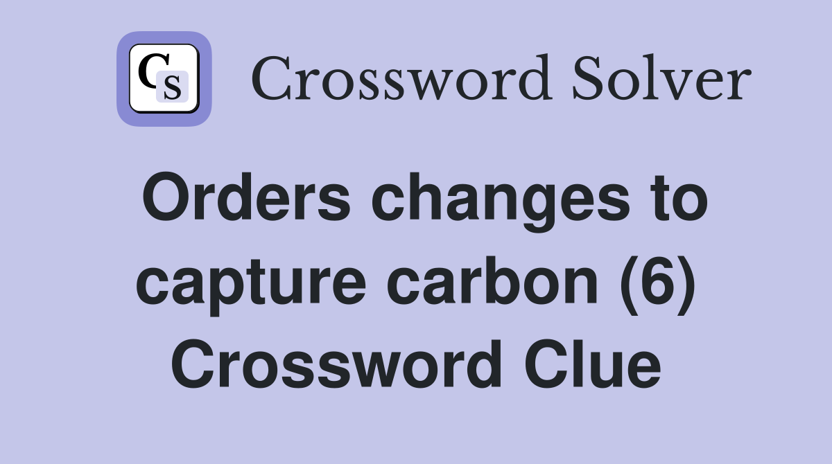 Orders changes to capture carbon (6) Crossword Clue