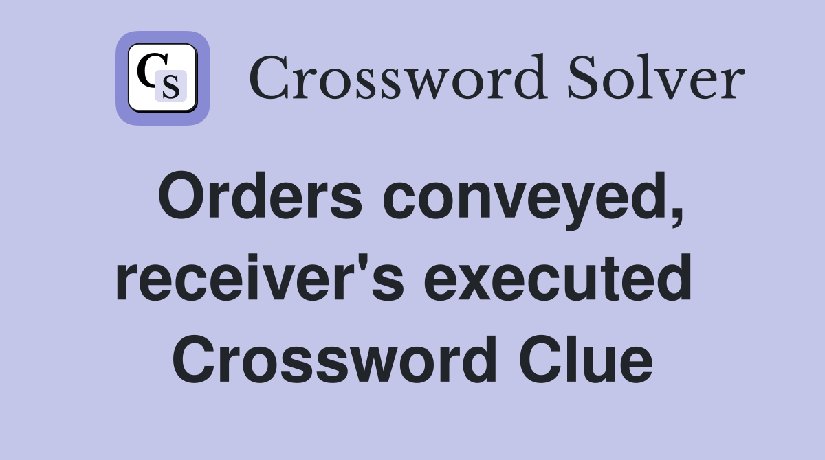 Orders conveyed, receiver's executed  Crossword Clue