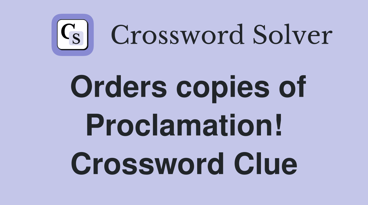 Orders copies of Proclamation! Crossword Clue