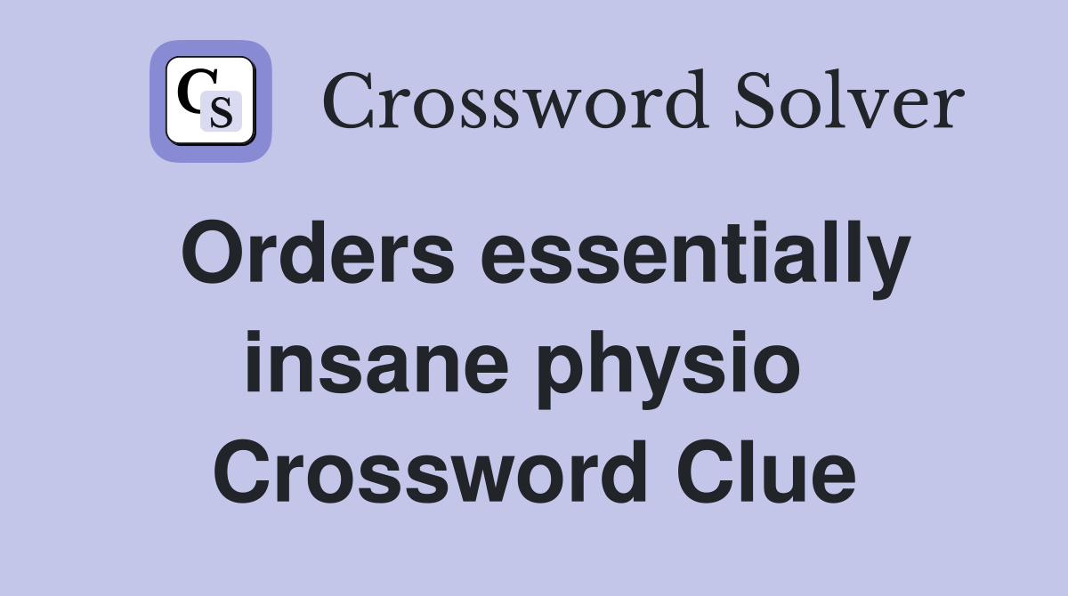 Orders essentially insane physio  Crossword Clue