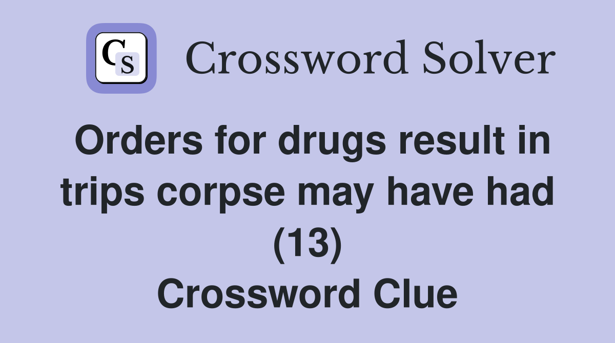 Orders for drugs result in trips corpse may have had (13) Crossword Clue